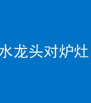 扬州阴阳风水化煞一百零二—— 水龙头对炉灶